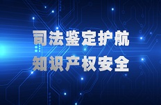 公司以司法鑒定力量護航知識產(chǎn)權(quán)安全